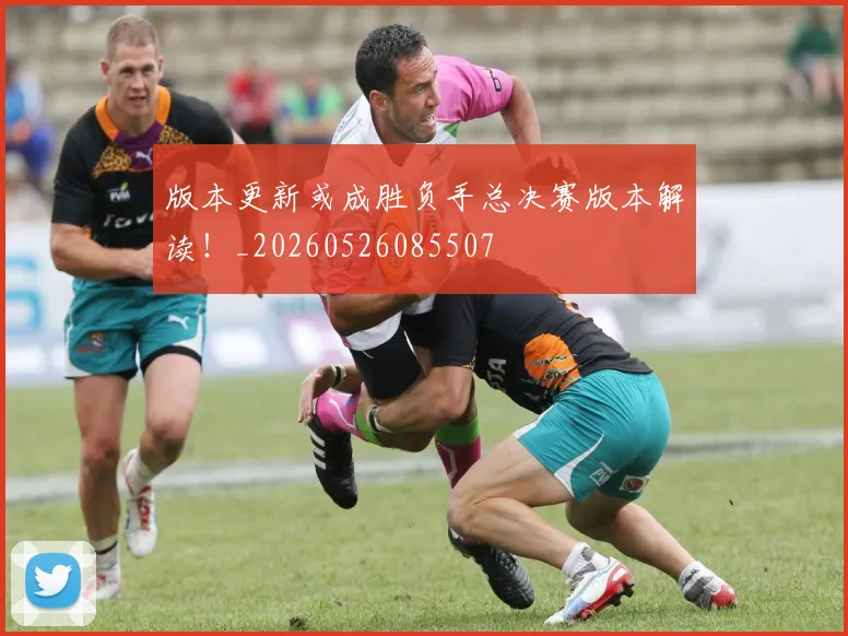 版本更新或成胜负手总决赛版本解读！_20260526085507