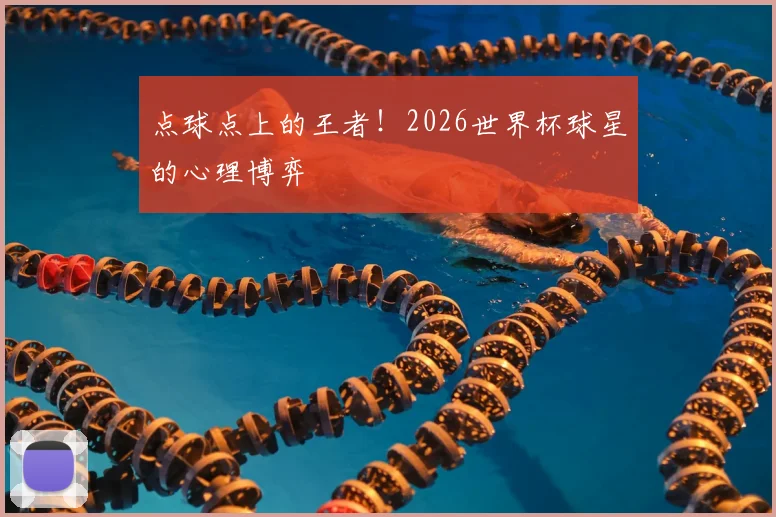 点球点上的王者！2026世界杯球星的心理博弈