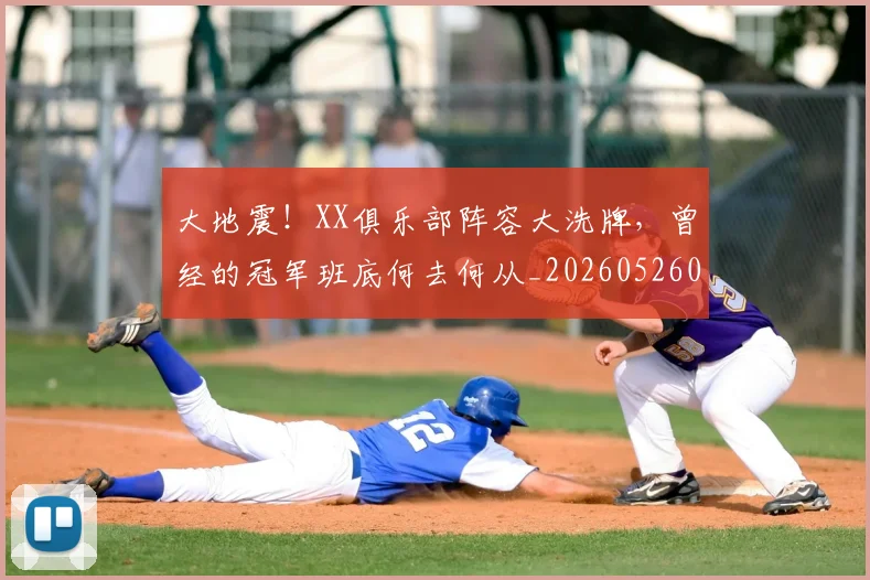 大地震!XX俱乐部阵容大洗牌,曾经的冠军班底何去何从_20260526073522