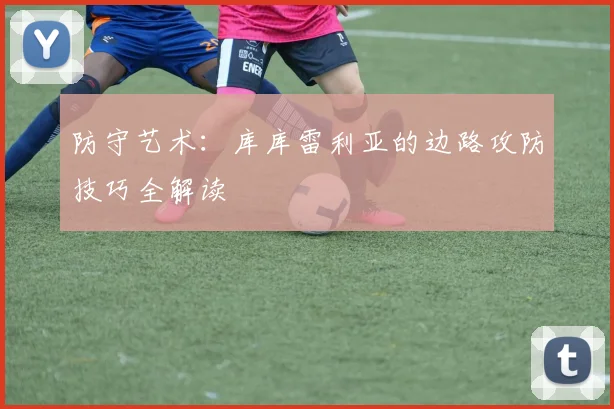 防守艺术:库库雷利亚的边路攻防技巧全解读