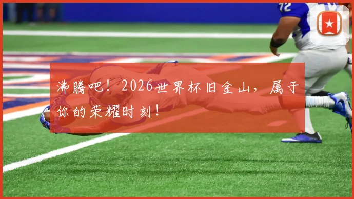 沸腾吧！2026世界杯旧金山，属于你的荣耀时刻！