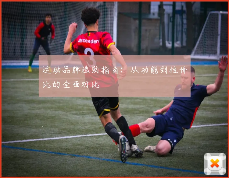 运动品牌选购指南：从功能到性价比的全面对比