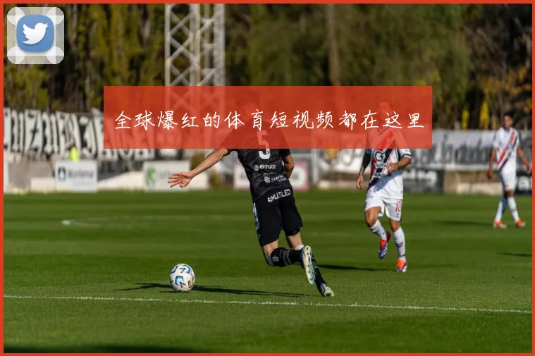 全球爆红的体育短视频都在这里