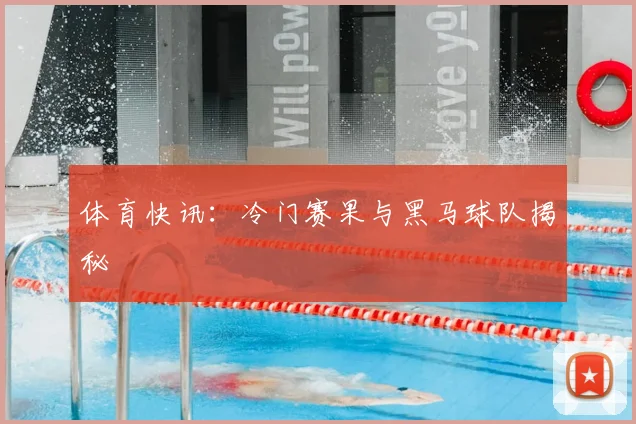 体育快讯：冷门赛果与黑马球队揭秘
