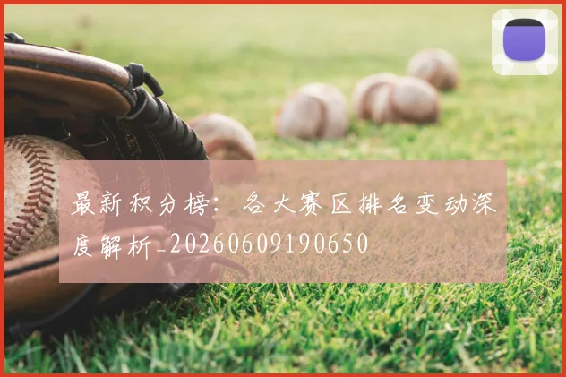 最新积分榜:各大赛区排名变动深度解析_20260609190650