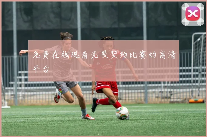 免费在线观看无畏契约比赛的高清平台