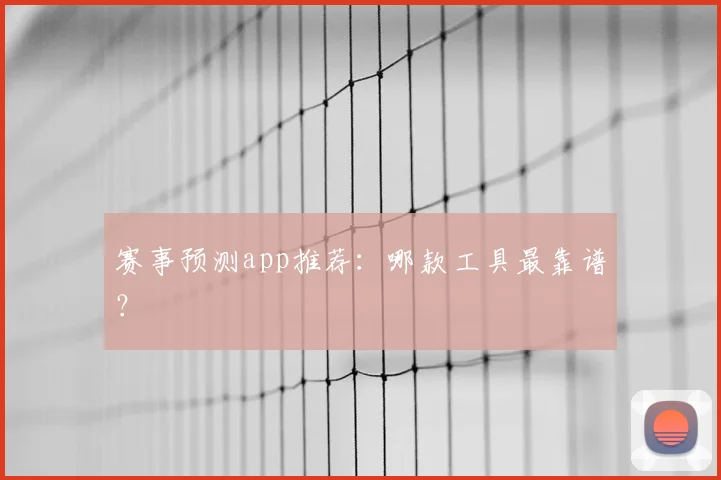 赛事预测app推荐：哪款工具最靠谱？