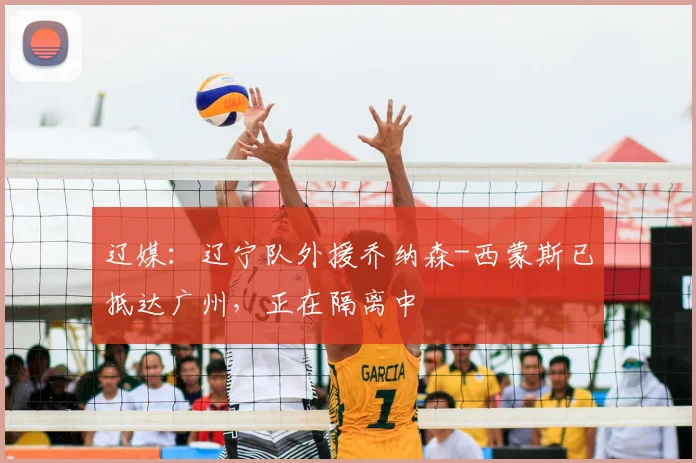 辽媒：辽宁队外援乔纳森-西蒙斯已抵达广州，正在隔离中