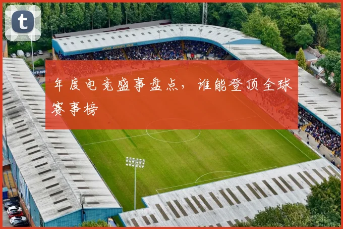 年度电竞盛事盘点,谁能登顶全球赛事榜